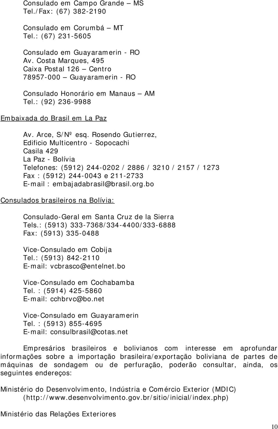 Rosendo Gutierrez, Edificio Multicentro - Sopocachi Casila 429 La Paz - Bolívia Telefones: (5912) 244-0202 / 2886 / 3210 / 2157 / 1273 Fax : (5912) 244-0043 e 211-2733 E-mail : embajadabrasil@brasil.