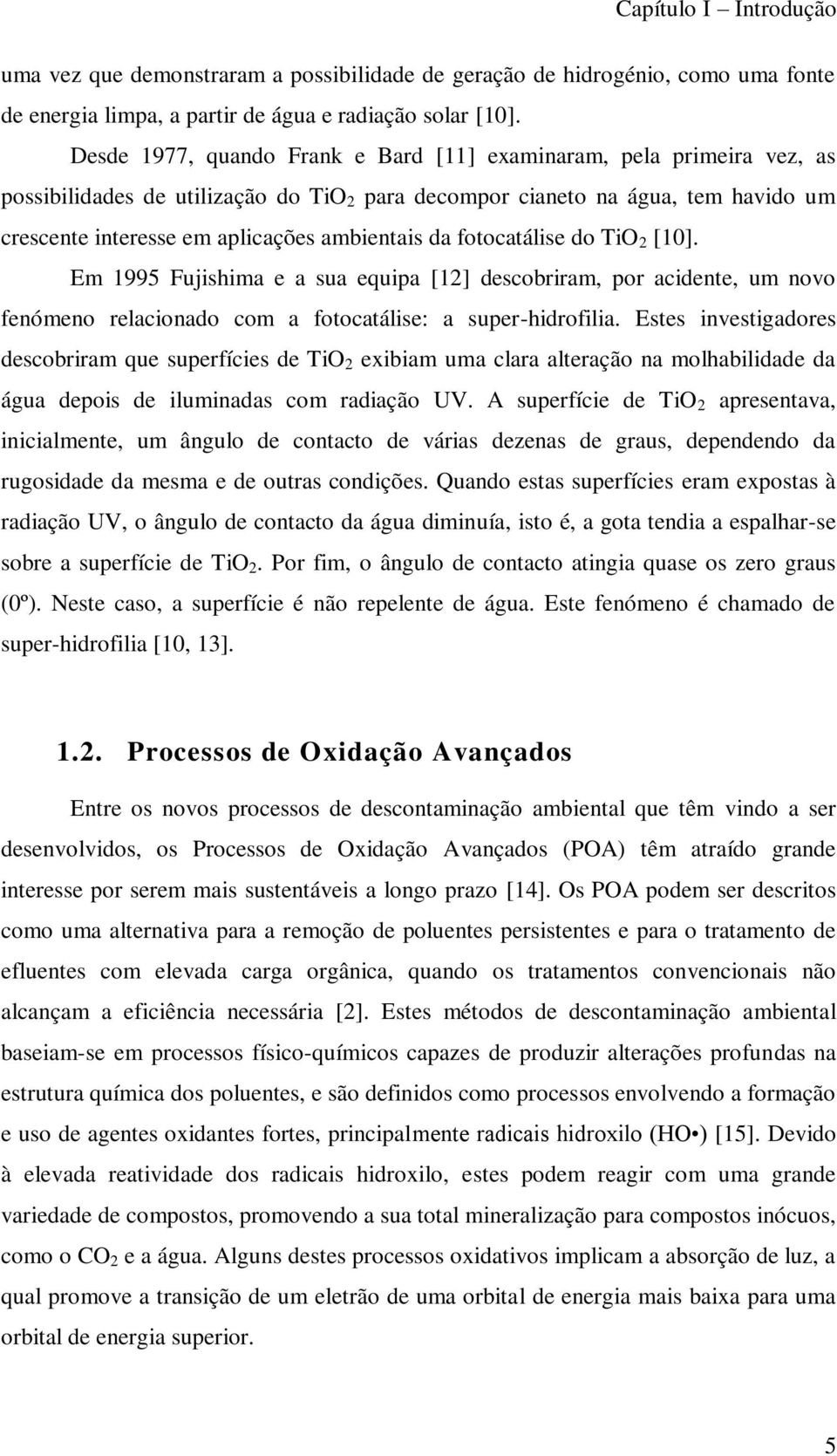 da fotocatálise do TiO 2 [10]. Em 1995 Fujishima e a sua equipa [12] descobriram, por acidente, um novo fenómeno relacionado com a fotocatálise: a super-hidrofilia.