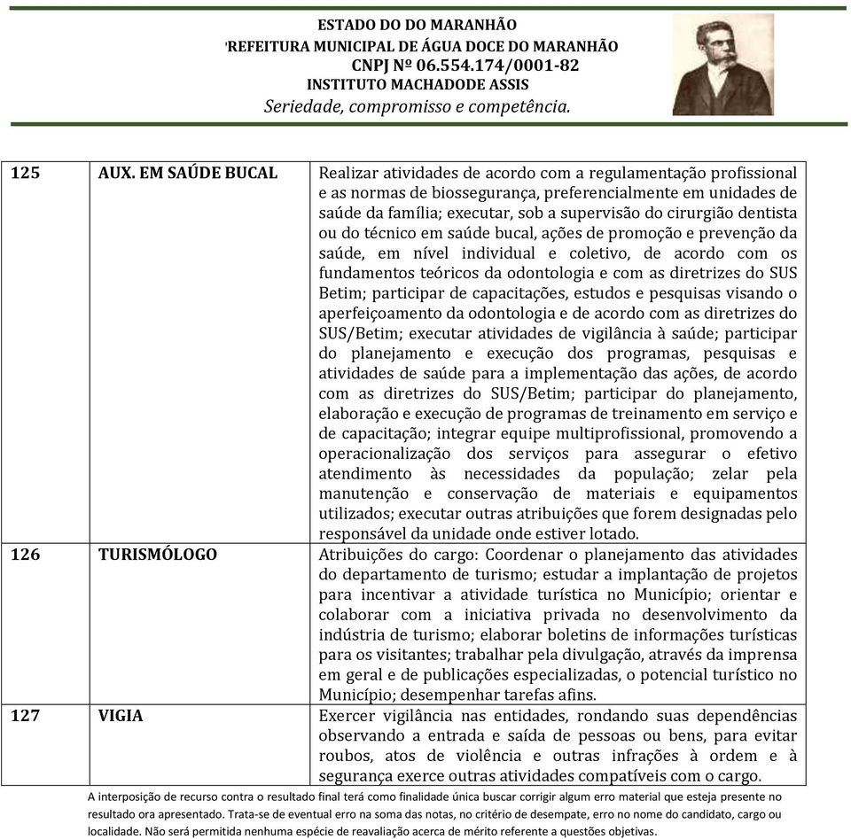 dentista ou do técnico em saúde bucal, ações de promoção e prevenção da saúde, em nível individual e coletivo, de acordo com os fundamentos teóricos da odontologia e com as diretrizes do SUS Betim;