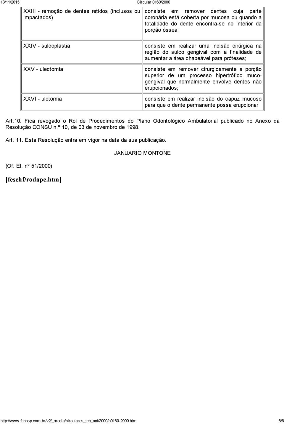 remover cirurgicamente a porção superior de um processo hipertrófico mucogengival que normalmente envolve dentes não erupcionados; consiste em realizar incisão do capuz mucoso para que o dente