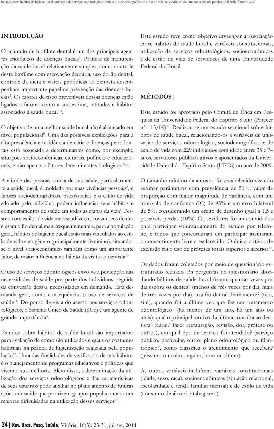 importante papel na prevenção das doenças bucais 2. Os fatores de risco preveníveis dessas doenças estão ligados a fatores como a autoestima, atitudes e hábitos associados à saúde bucal 3,4.