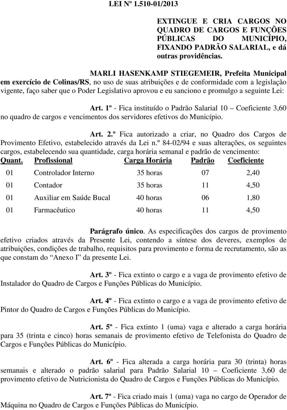 sanciono e promulgo a seguinte Lei: Art. 1º - Fica instituído o Padrão Salarial 10 Coeficiente 3,60 no quadro de cargos e vencimentos dos servidores efetivos do Município. Art. 2.