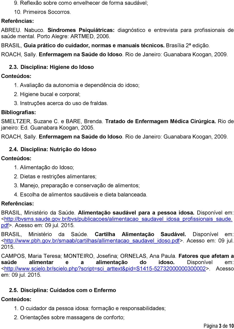 Disciplina: Higiene do Idoso 1. Avaliação da autonomia e dependência do idoso; 2. Higiene bucal e corporal; 3. Instruções acerca do uso de fraldas. Bibliografias: SMELTZER, Suzane C. e BARE, Brenda.