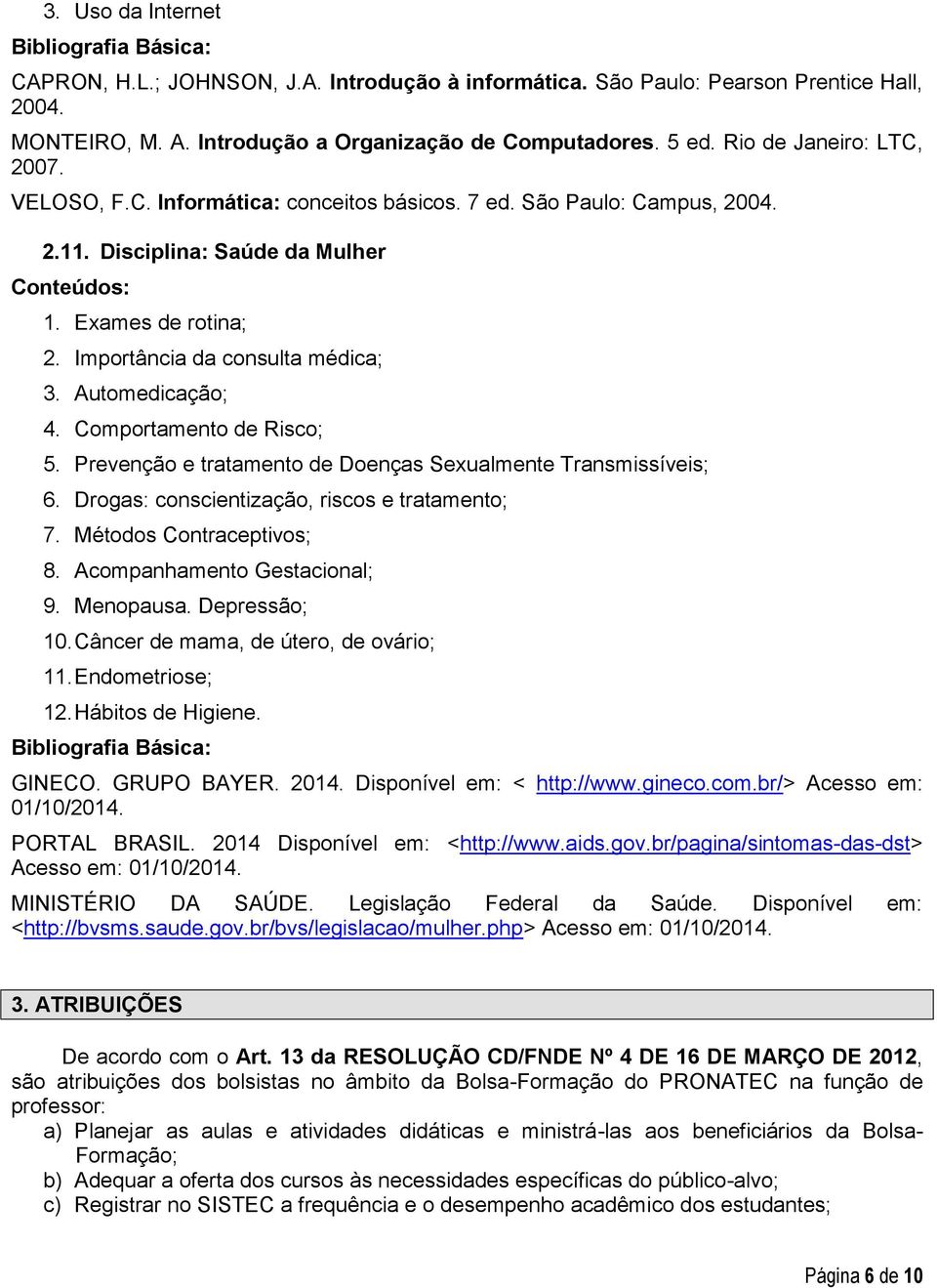 Automedicação; 4. Comportamento de Risco; 5. Prevenção e tratamento de Doenças Sexualmente Transmissíveis; 6. Drogas: conscientização, riscos e tratamento; 7. Métodos Contraceptivos; 8.