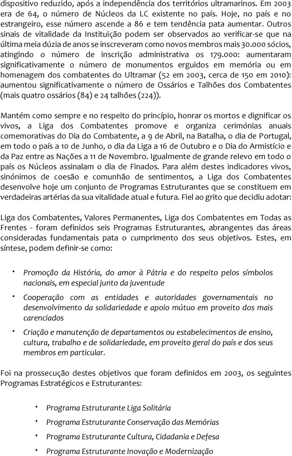 Outros sinais de vitalidade da Instituição podem ser observados ao verificar-se que na última meia dúzia de anos se inscreveram como novos membros mais 30.