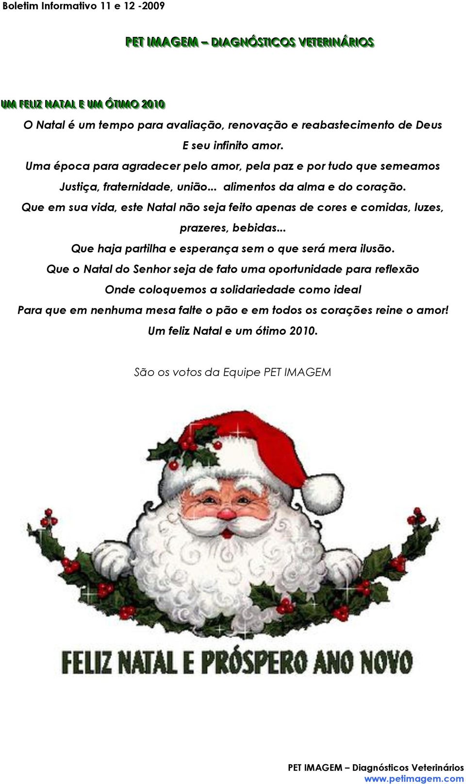 Que em sua vida, este Natal não seja feito apenas de cores e comidas, luzes, prazeres, bebidas... Que haja partilha e esperança sem o que será mera ilusão.