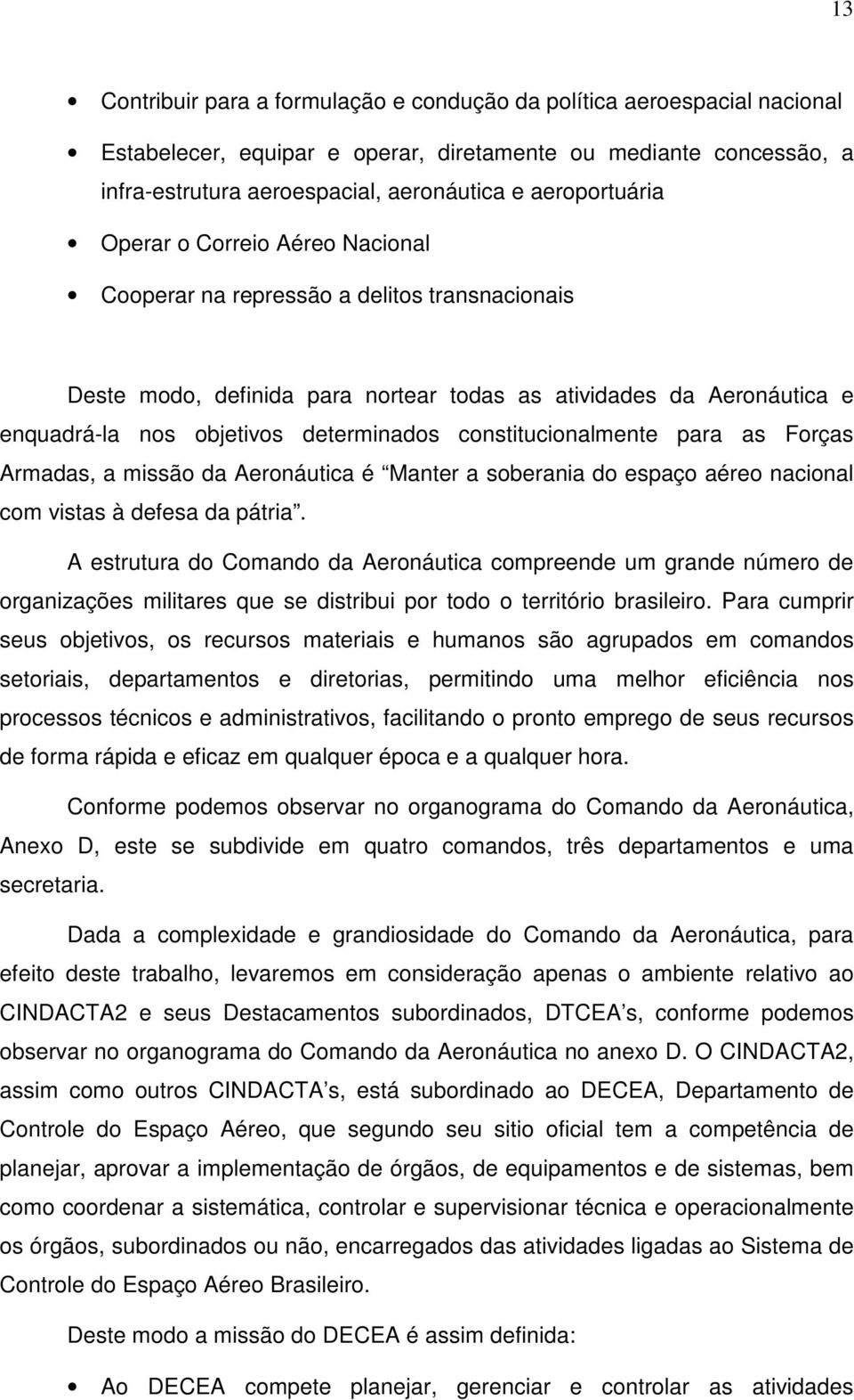 determinados constitucionalmente para as Forças Armadas, a missão da Aeronáutica é Manter a soberania do espaço aéreo nacional com vistas à defesa da pátria.