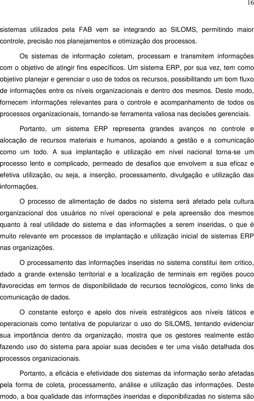 Um sistema ERP, por sua vez, tem como objetivo planejar e gerenciar o uso de todos os recursos, possibilitando um bom fluxo de informações entre os níveis organizacionais e dentro dos mesmos.