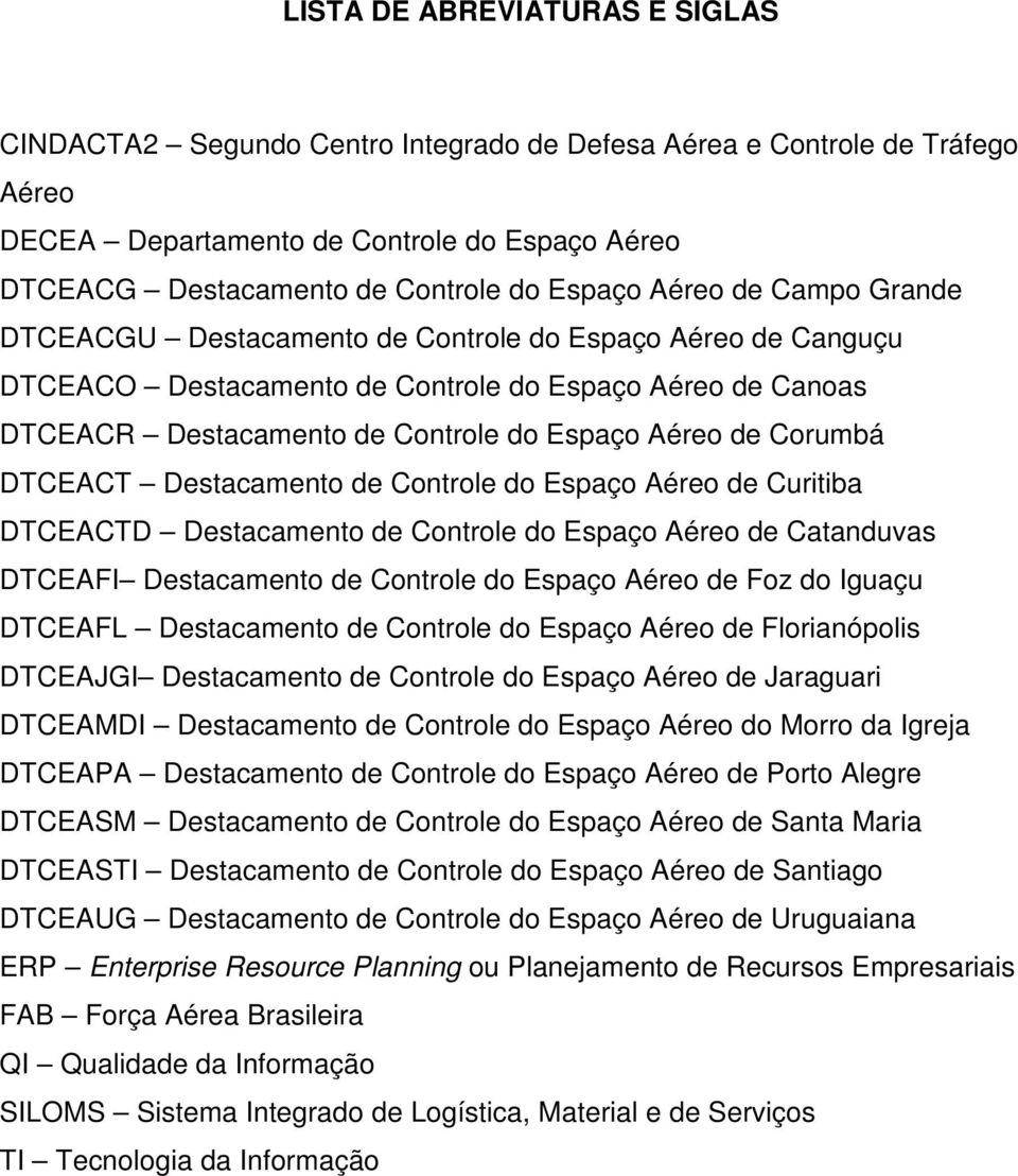 de Corumbá DTCEACT Destacamento de Controle do Espaço Aéreo de Curitiba DTCEACTD Destacamento de Controle do Espaço Aéreo de Catanduvas DTCEAFI Destacamento de Controle do Espaço Aéreo de Foz do