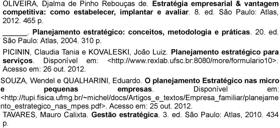 Disponível em: <http://www.rexlab.ufsc.br:8080/more/formulario10>. Acesso em: 26 out. 2012. SOUZA, Wendel e QUALHARINI, Eduardo. O planejamento Estratégico nas micro e pequenas empresas.