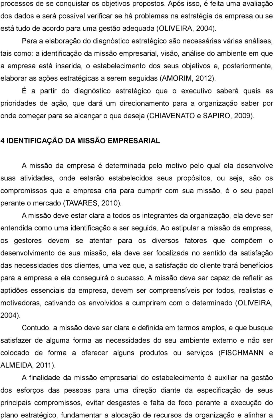 Para a elaboração do diagnóstico estratégico são necessárias várias análises, tais como: a identificação da missão empresarial, visão, análise do ambiente em que a empresa está inserida, o