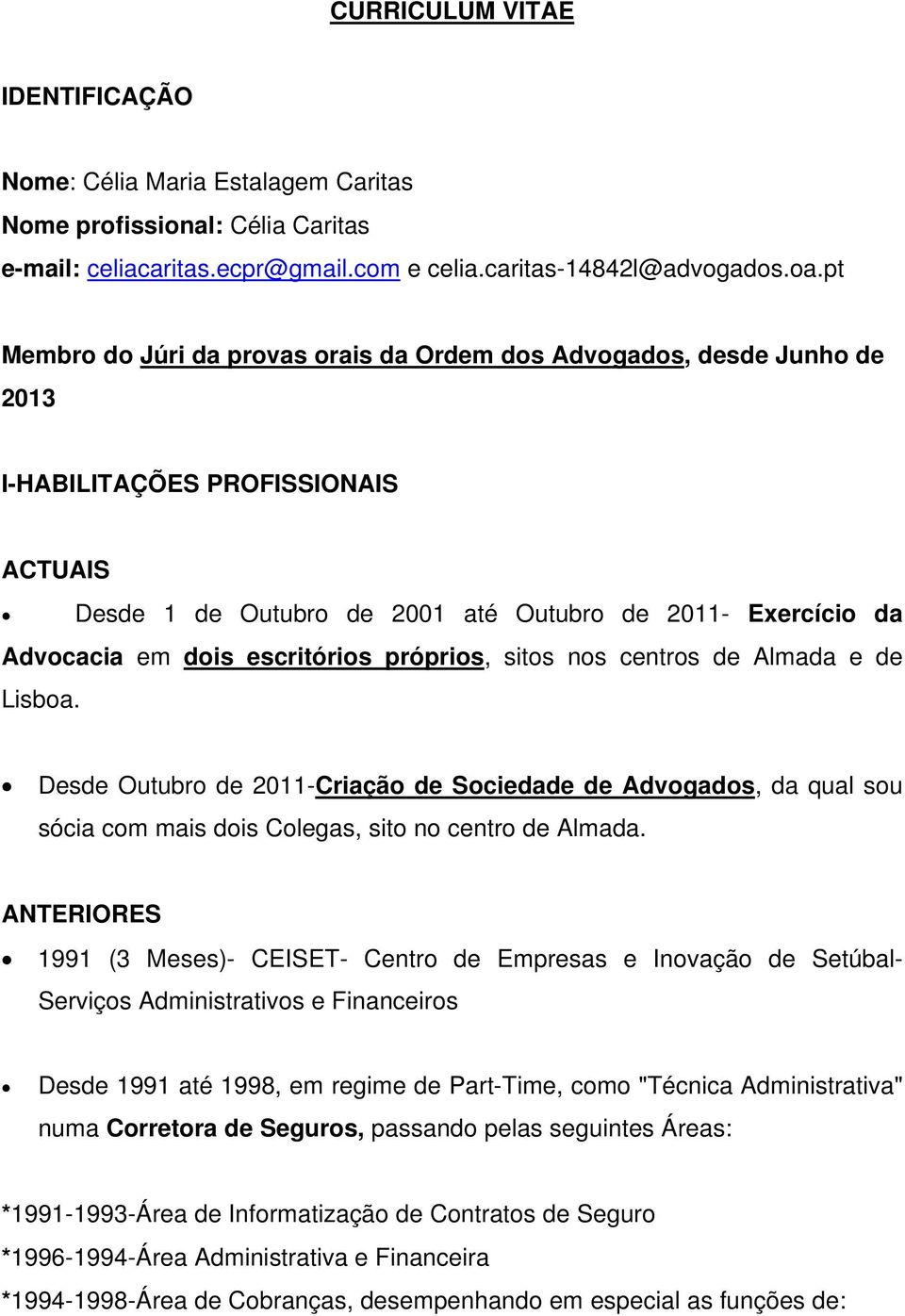 escritórios próprios, sitos nos centros de Almada e de Lisboa. Desde Outubro de 2011-Criação de Sociedade de Advogados, da qual sou sócia com mais dois Colegas, sito no centro de Almada.