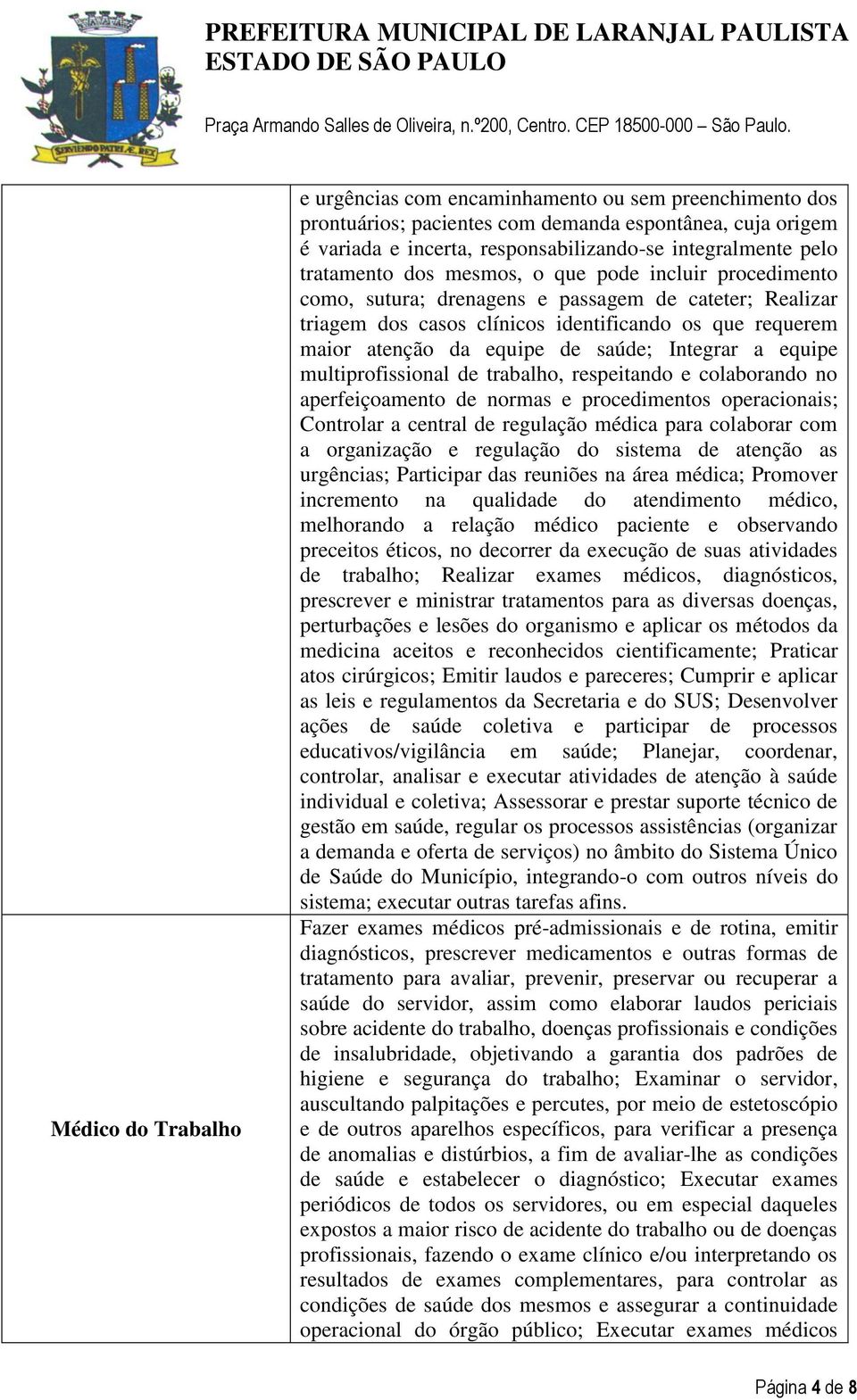 saúde; Integrar a equipe multiprofissional de trabalho, respeitando e colaborando no aperfeiçoamento de normas e procedimentos operacionais; Controlar a central de regulação médica para colaborar com