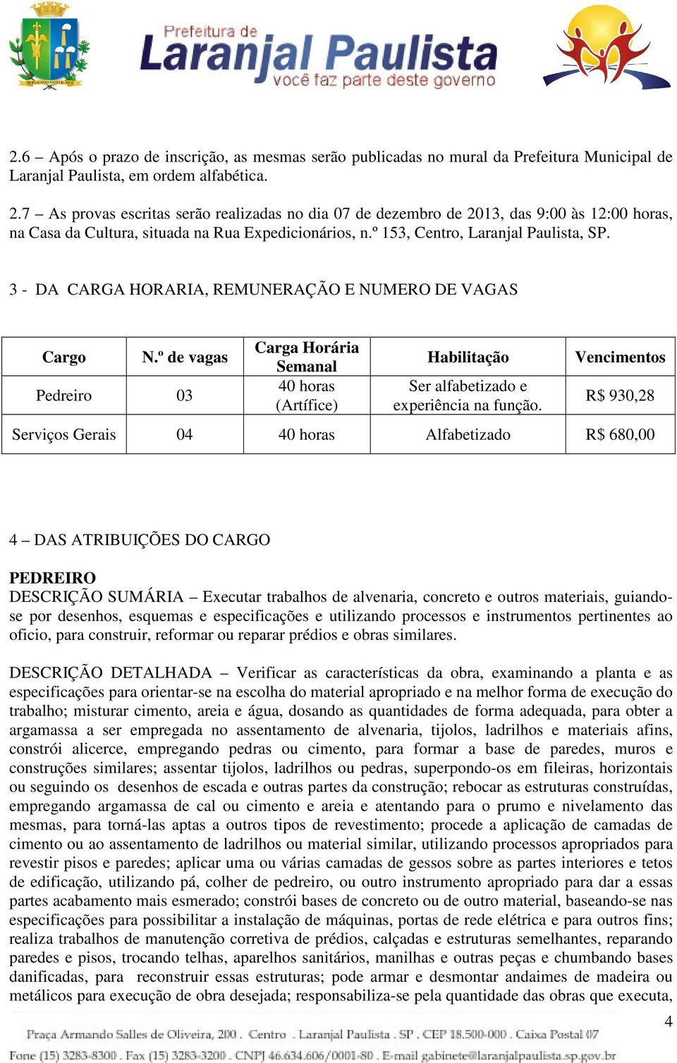 3 - DA CARGA HORARIA, REMUNERAÇÃO E NUMERO DE VAGAS Cargo N.º de vagas Pedreiro 03 Carga Horária Semanal 40 horas (Artífice) Habilitação Ser alfabetizado e experiência na função.