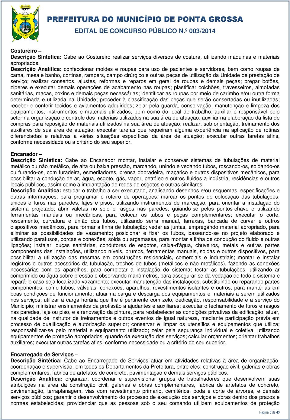 de prestação de serviço; realizar consertos, ajustes, reformas e reparos em geral de roupas e demais peças; pregar botões, zíperes e executar demais operações de acabamento nas roupas; plastificar