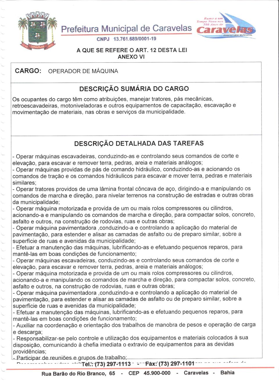 ~-"""""'U"'C1~ OPERADOR DE MÁQUINA SUMÁRIA DO CARGO Os ocupantes do cargo têm como atribuições, manejar tratores, pás mecânicas, retroescavadeiras, motoniveladoras e outros equipamentos de