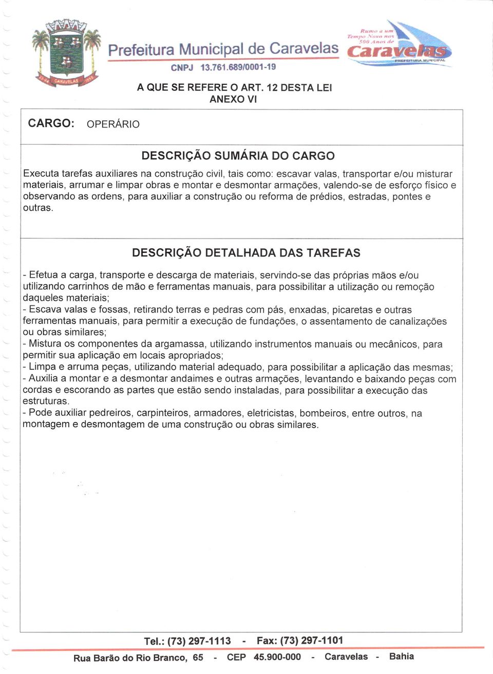 armações, valendo-se de esforço físico e observando as ordens, para auxiliar a construção ou reforma de prédios, estradas, pontes e outras.