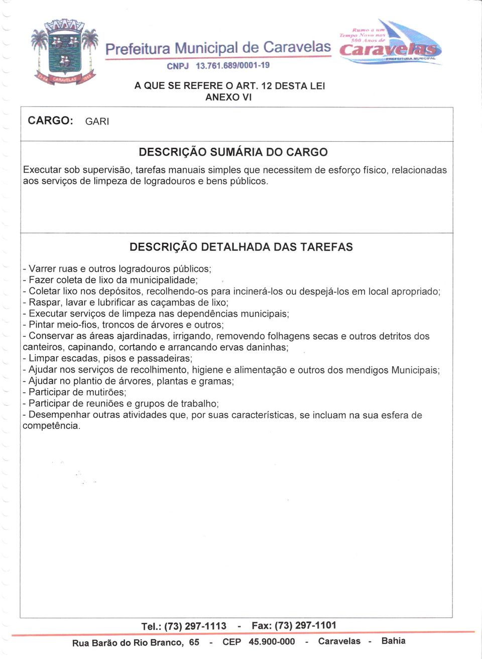 lavar e lubrificar as caçambas de lixo; - Executar serviços de limpeza nas dependências municipais; - Pintar meio-fios, troncos de árvores e outros; - Conservar as áreas ajardinadas, irrigando,