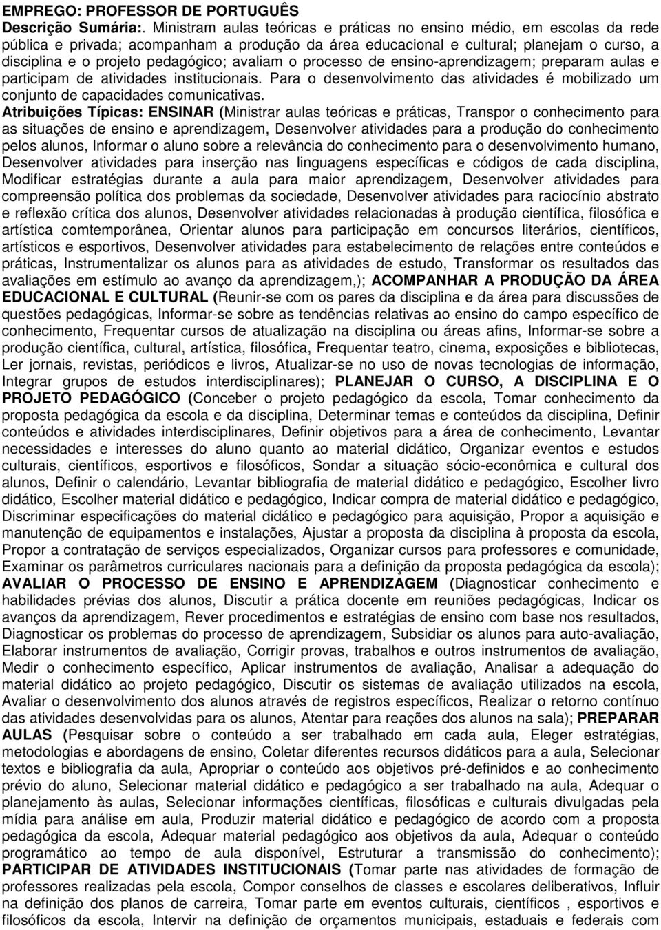 avaliam o processo de ensino-aprendizagem; preparam aulas e participam de atividades institucionais. Para o desenvolvimento das atividades é mobilizado um conjunto de capacidades comunicativas.