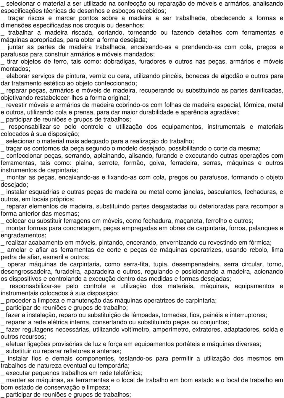 apropriadas, para obter a forma desejada; _ juntar as partes de madeira trabalhada, encaixando-as e prendendo-as com cola, pregos e parafusos para construir armários e móveis mandados; _ tirar