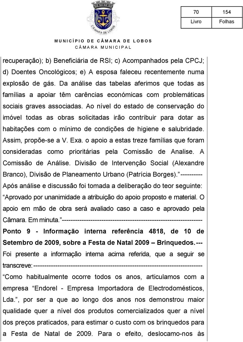 Ao nível do estado de conservação do imóvel todas as obras solicitadas irão contribuir para dotar as habitações com o mínimo de condições de higiene e salubridade. Assim, propõe-se a V. Exa.