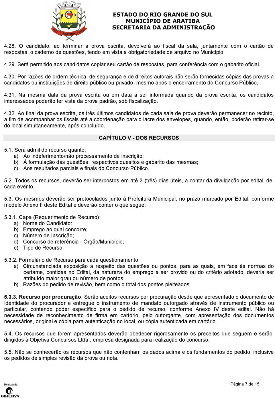 Por razões de ordem técnica, de segurança e de direitos autorais não serão fornecidas cópias das provas a candidatos ou instituições de direito público ou privado, mesmo após o encerramento do