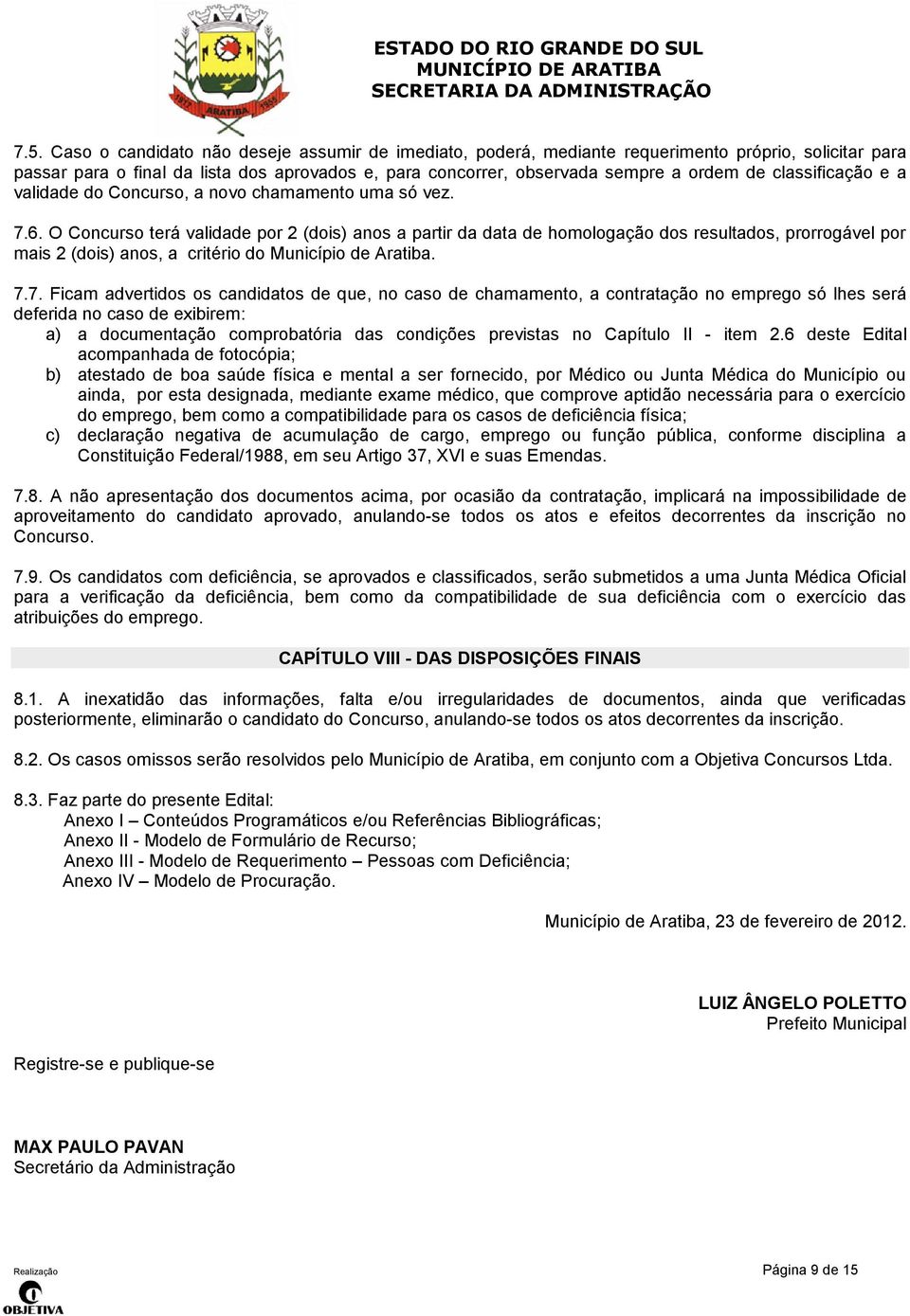 O Concurso terá validade por 2 (dois) anos a partir da data de homologação dos resultados, prorrogável por mais 2 (dois) anos, a critério do Município de Aratiba. 7.