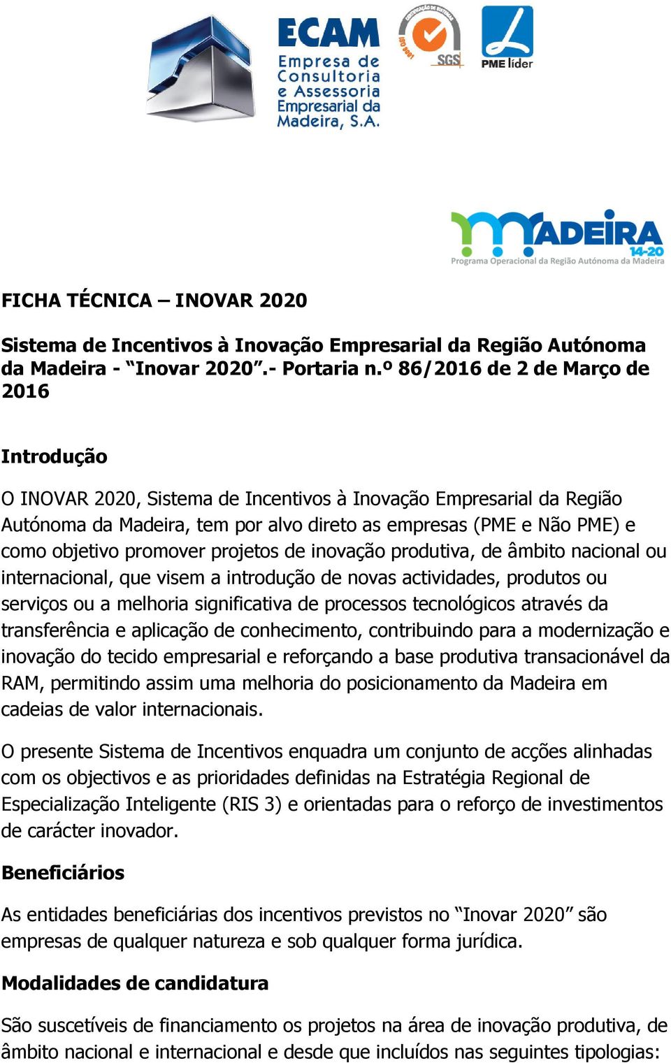 promover projetos de inovação produtiva, de âmbito nacional ou internacional, que visem a introdução de novas actividades, produtos ou serviços ou a melhoria significativa de processos tecnológicos