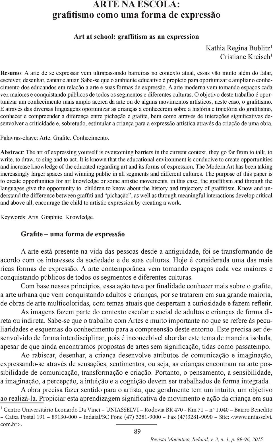 Sabe-se que o ambiente educativo é propício para oportunizar e ampliar o conhecimento dos educandos em relação à arte e suas formas de expressão.