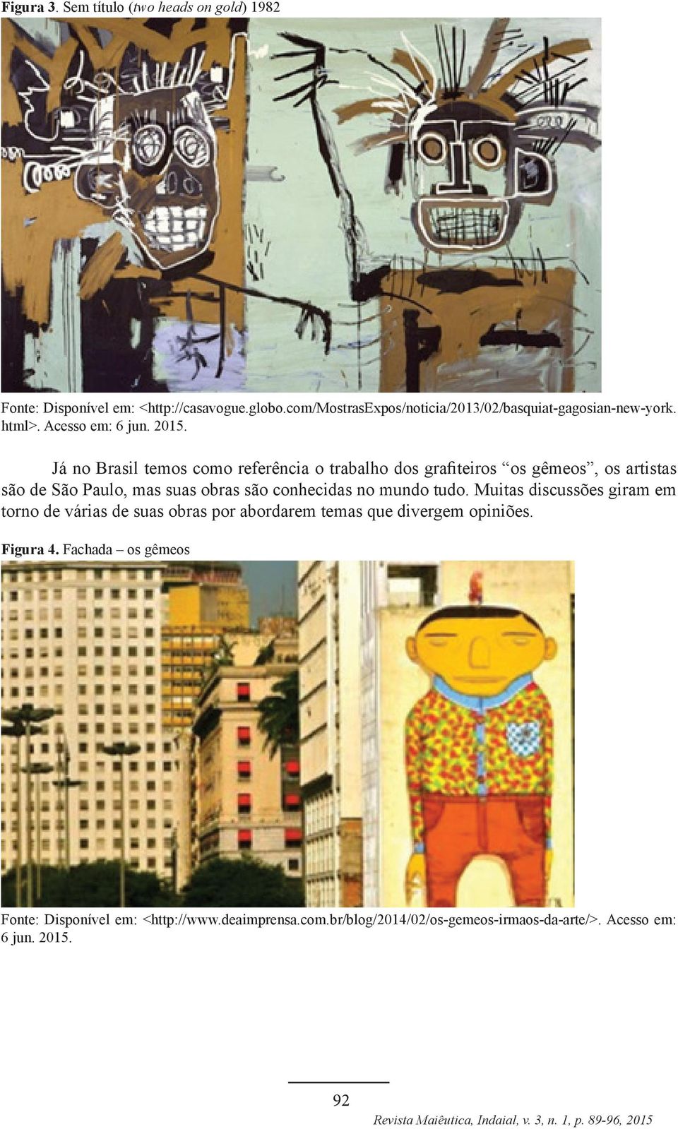 Já no Brasil temos como referência o trabalho dos grafiteiros os gêmeos, os artistas são de São Paulo, mas suas obras são conhecidas no mundo