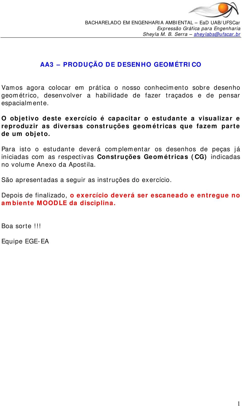 Para isto o estudante deverá complementar os desenhos de peças já iniciadas com as respectivas Construções Geométricas (CG) indicadas no volume Anexo da Apostila.