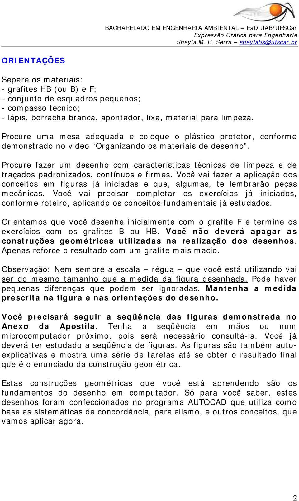 Procure fazer um desenho com características técnicas de limpeza e de traçados padronizados, contínuos e firmes.