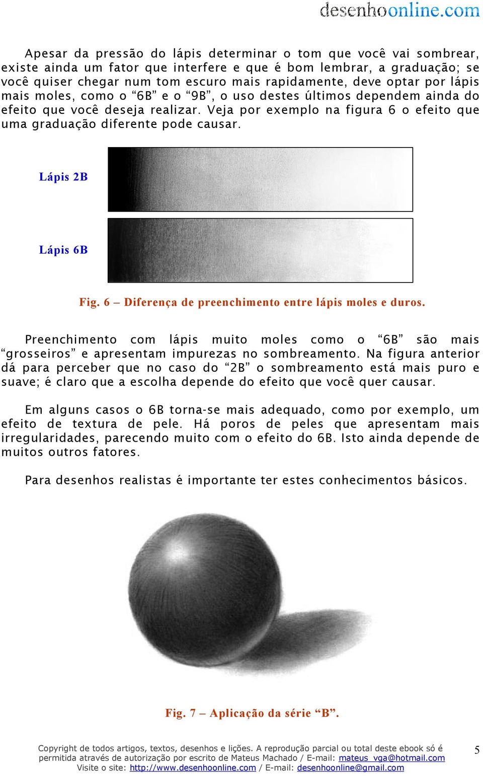 Lápis 2B Lápis 6B Fig. 6 Diferença de preenchimento entre lápis moles e duros. Preenchimento com lápis muito moles como o 6B são mais grosseiros e apresentam impurezas no sombreamento.