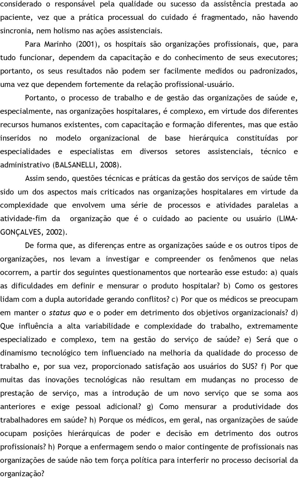 Para Marinho (2001), os hospitais são organizações profissionais, que, para tudo funcionar, dependem da capacitação e do conhecimento de seus executores; portanto, os seus resultados não podem ser