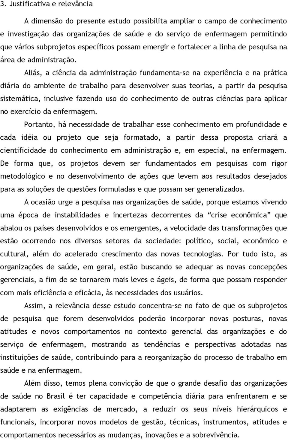 Aliás, a ciência da administração fundamenta-se na experiência e na prática diária do ambiente de trabalho para desenvolver suas teorias, a partir da pesquisa sistemática, inclusive fazendo uso do