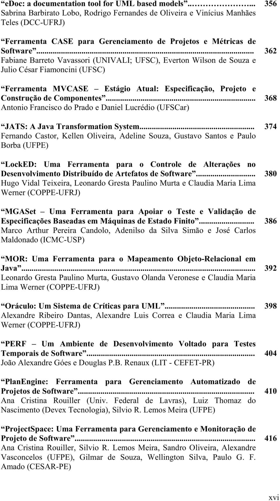 .. Fabiane Barreto Vavassori (UNIVALI; UFSC), Everton Wilson de Souza e Julio César Fiamoncini (UFSC) Ferramenta MVCASE Estágio Atual: Especificação, Projeto e Construção de Componentes.