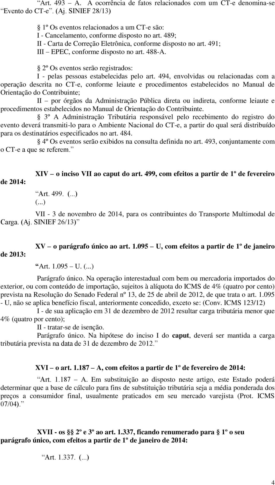 494, envolvidas ou relacionadas com a operação descrita no CT-e, conforme leiaute e procedimentos estabelecidos no Manual de Orientação do Contribuinte; II por órgãos da Administração Pública direta