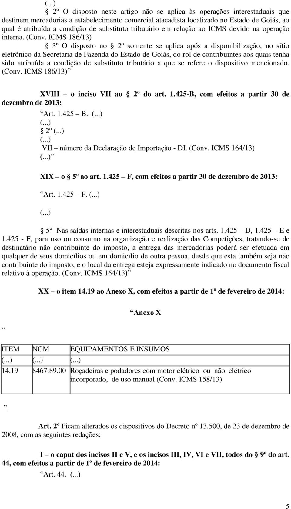 ICMS 186/13) 3º O disposto no 2º somente se aplica após a disponibilização, no sítio eletrônico da Secretaria de Fazenda do Estado de Goiás, do rol de contribuintes aos quais tenha sido atribuída a