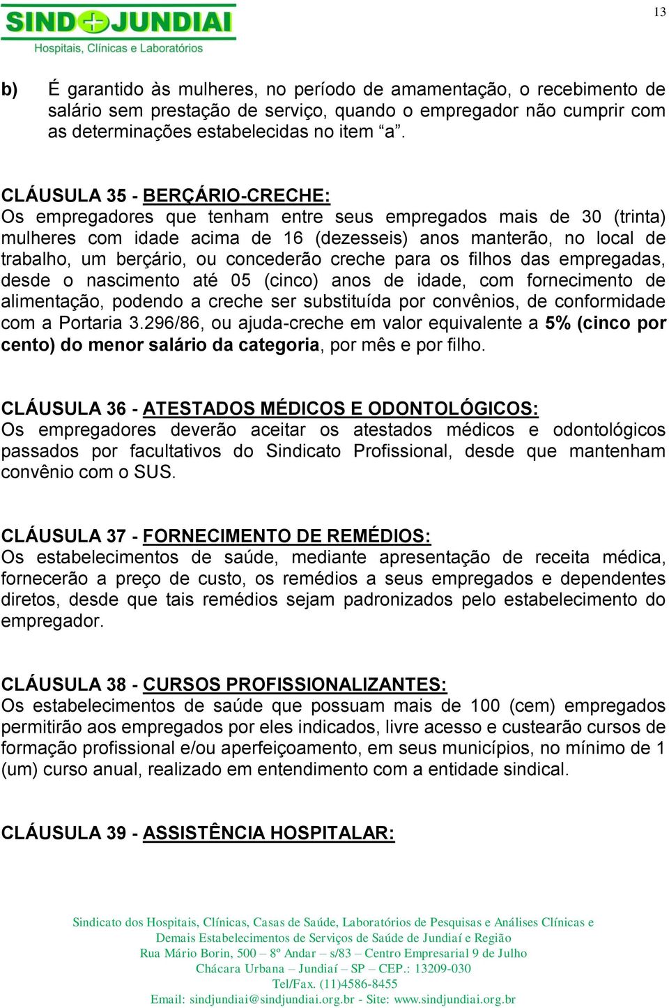 concederão creche para os filhos das empregadas, desde o nascimento até 05 (cinco) anos de idade, com fornecimento de alimentação, podendo a creche ser substituída por convênios, de conformidade com