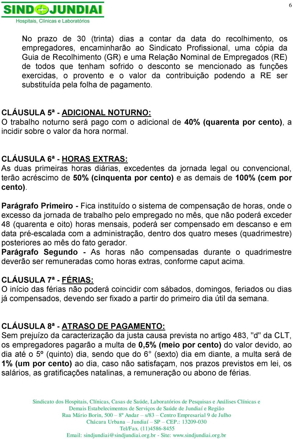 CLÁUSULA 5ª - ADICIONAL NOTURNO: O trabalho noturno será pago com o adicional de 40% (quarenta por cento), a incidir sobre o valor da hora normal.