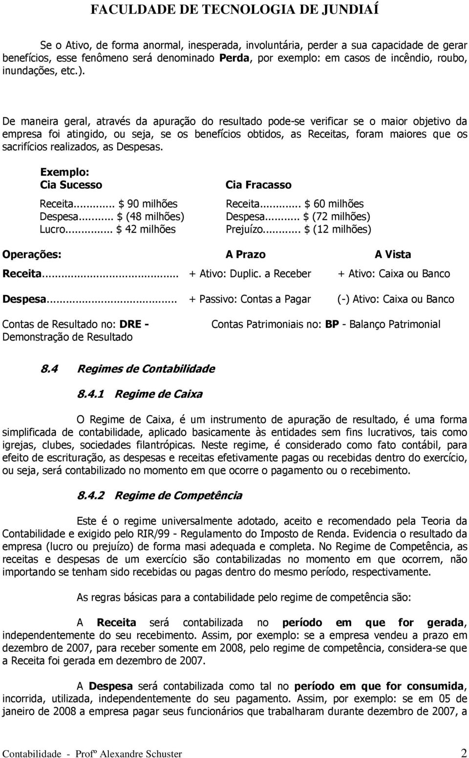 realizados, as Despesas. Exemplo: Cia Sucesso Receita... $ 90 milhões Despesa... $ (48 milhões) Lucro... $ 42 milhões Cia Fracasso Receita... $ 60 milhões Despesa... $ (72 milhões) Prejuízo.