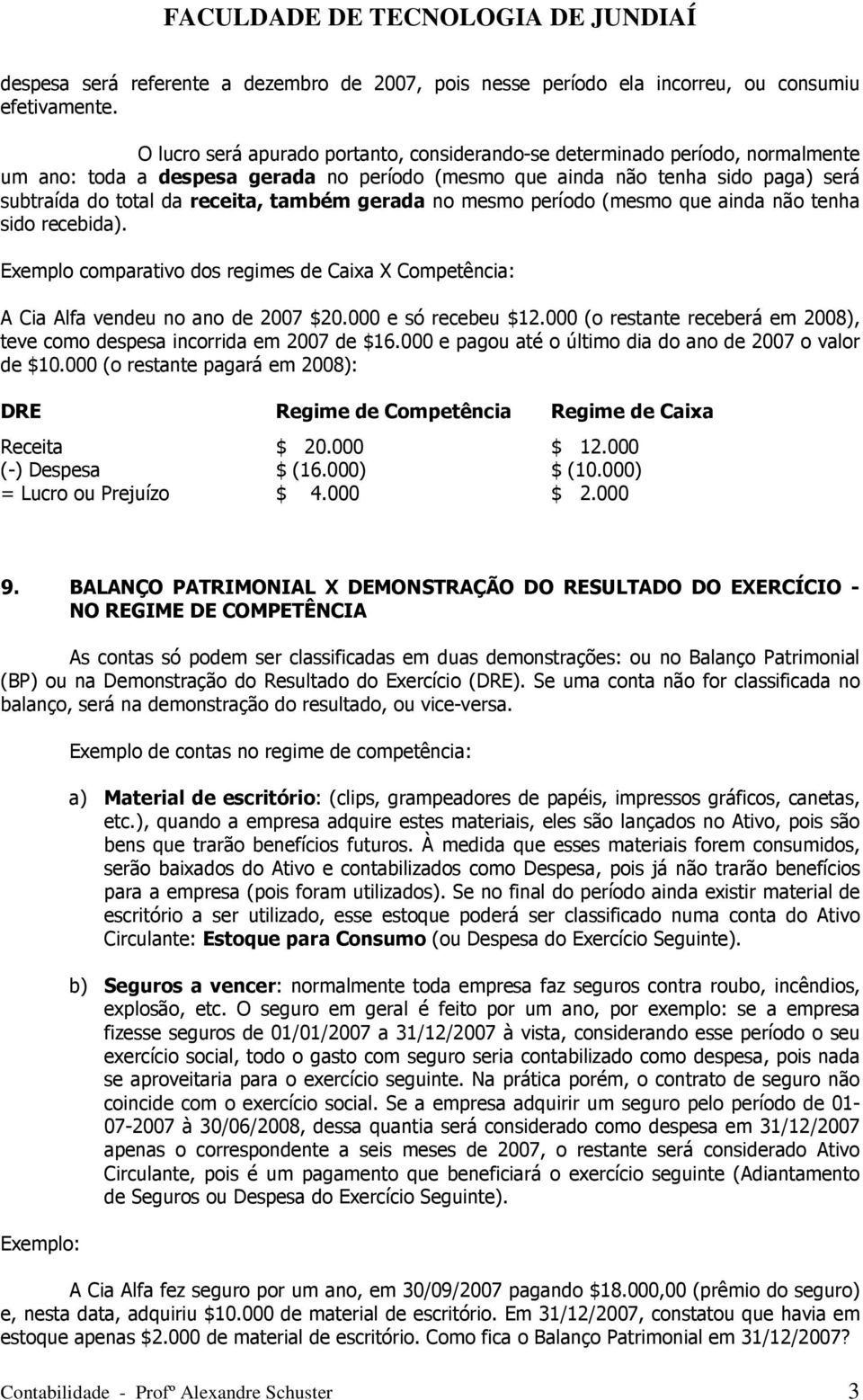 também gerada no mesmo período (mesmo que ainda não tenha sido recebida). Exemplo comparativo dos regimes de Caixa X Competência: A Cia Alfa vendeu no ano de 2007 $20.000 e só recebeu $12.