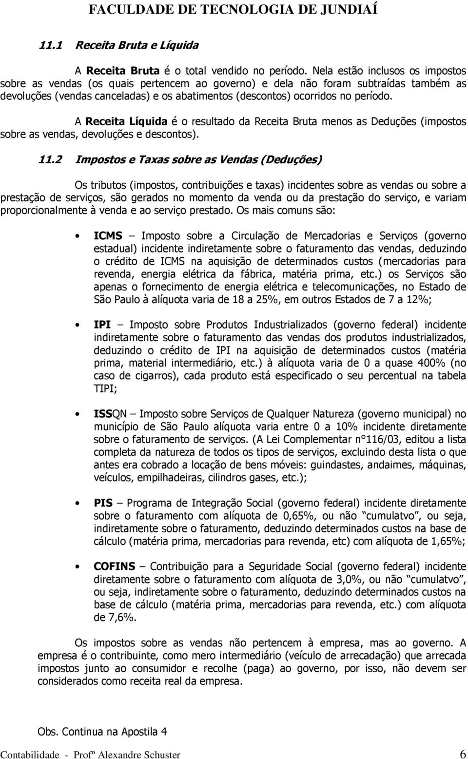 A Receita Líquida é o resultado da Receita Bruta menos as Deduções (impostos sobre as vendas, devoluções e descontos). 11.