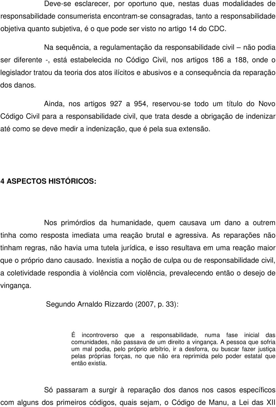 Na sequência, a regulamentação da responsabilidade civil não podia ser diferente -, está estabelecida no Código Civil, nos artigos 186 a 188, onde o legislador tratou da teoria dos atos ilícitos e