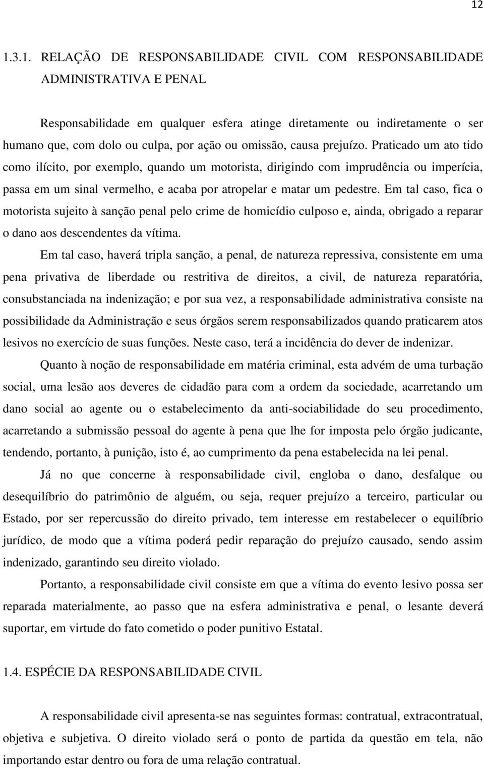 Praticado um ato tido como ilícito, por exemplo, quando um motorista, dirigindo com imprudência ou imperícia, passa em um sinal vermelho, e acaba por atropelar e matar um pedestre.