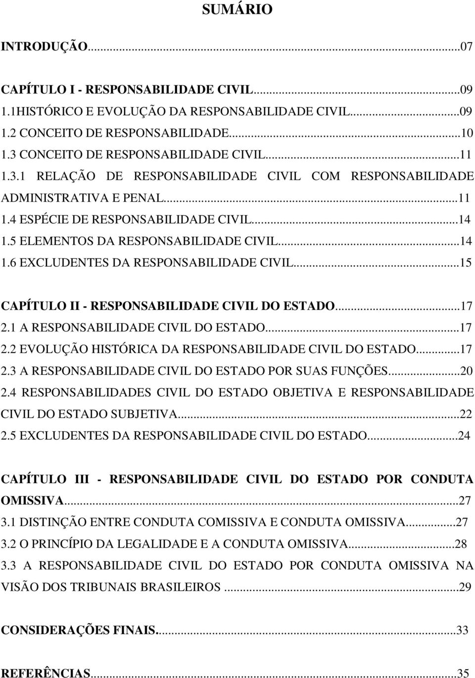 ..15 CAPÍTULO II - RESPONSABILIDADE CIVIL DO ESTADO...17 2.1 A RESPONSABILIDADE CIVIL DO ESTADO...17 2.2 EVOLUÇÃO HISTÓRICA DA RESPONSABILIDADE CIVIL DO ESTADO...17 2.3 A RESPONSABILIDADE CIVIL DO ESTADO POR SUAS FUNÇÕES.