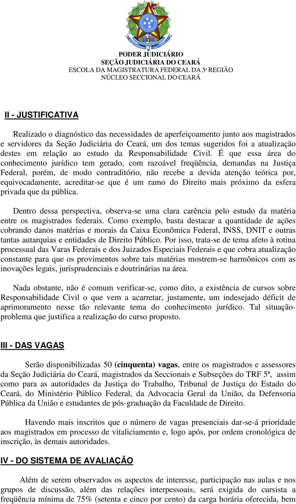 É que essa área do conhecimento jurídico tem gerado, com razoável freqüência, demandas na Justiça Federal, porém, de modo contraditório, não recebe a devida atenção teórica por, equivocadamente,