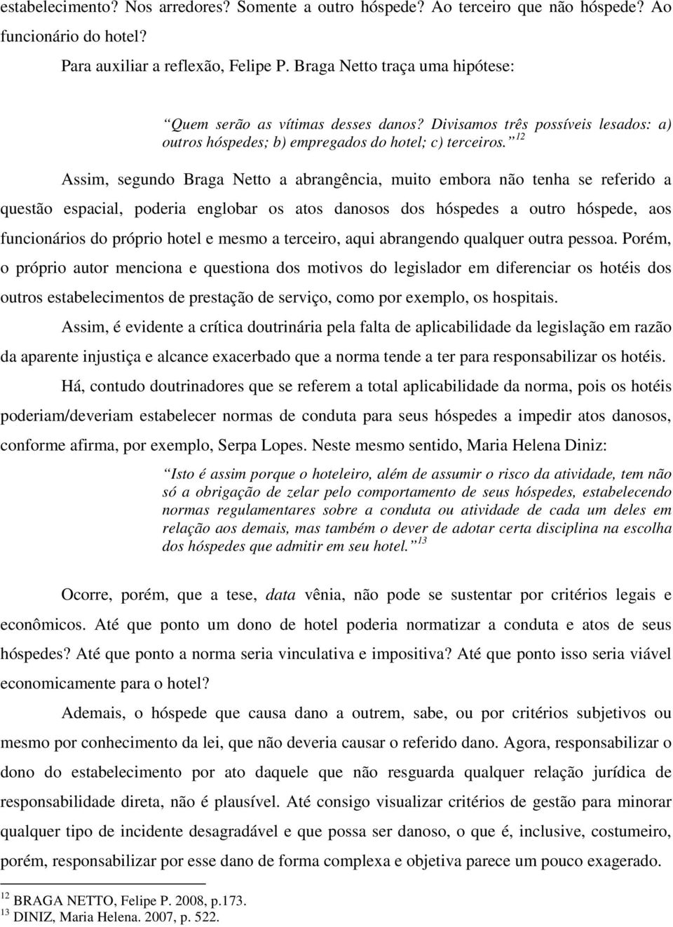 12 Assim, segundo Braga Netto a abrangência, muito embora não tenha se referido a questão espacial, poderia englobar os atos danosos dos hóspedes a outro hóspede, aos funcionários do próprio hotel e