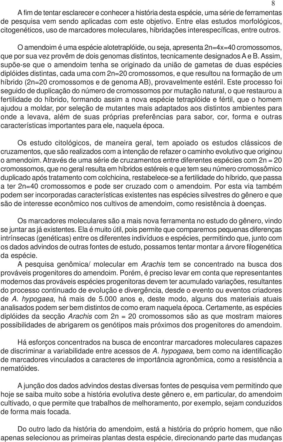 O amendoim é uma espécie alotetraplóide, ou seja, apresenta 2n=4x=40 cromossomos, que por sua vez provêm de dois genomas distintos, tecnicamente designados A e B.