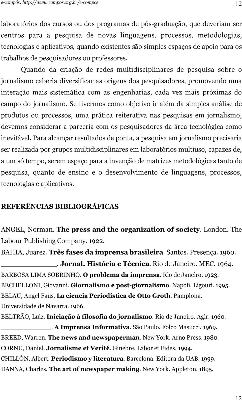 Quando da criação de redes multidisciplinares de pesquisa sobre o jornalismo caberia diversificar as origens dos pesquisadores, promovendo uma interação mais sistemática com as engenharias, cada vez